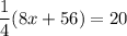 \displaystyle \frac{1}{4}(8x+56)=20