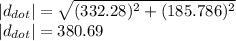 |d_{dot} |=\sqrt{(332.28)^{2} +(185.786)^{2} } \\|d_{dot} |=380.69