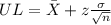 UL = \bar X +z\frac{\sigma}{\sqrt{n}}