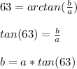 63=arctan(\frac{b}{a} )\\\\tan(63)=\frac{b}{a} \\\\b=a*tan(63)