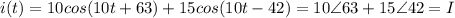 i(t)=10cos(10t+63)+15cos(10t-42)=10\angle 63 + 15\angle42=I