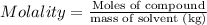 Molality=\frac{\text{Moles of compound}}{\text{mass of solvent (kg)}}
