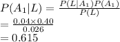 P(A_{1}|L)=\frac{P(L|A_{1})P(A_{1})}{P(L)} \\=\frac{0.04\times 0.40}{0.026} \\=0.615