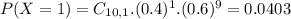 P(X = 1) = C_{10,1}.(0.4)^{1}.(0.6)^{9} = 0.0403