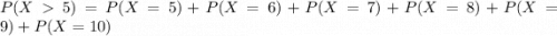 P(X  5) = P(X = 5) + P(X = 6) + P(X = 7) + P(X = 8) + P(X = 9) + P(X = 10)