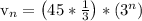 \textrm{v}_n = \left(45*\frac{1}{3}\right)*(3^n)