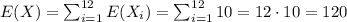 E(X) = \sum_{i=1}^{12} E(X_{i}) = \sum_{i=1}^{12} 10 = 12 \cdot 10 = 120