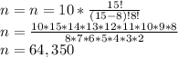 n = n =10*\frac{15!}{(15-8)!8!}\\ n=\frac{10*15*14*13*12*11*10*9*8}{8*7*6*5*4*3*2} \\n=64,350