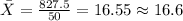 \bar X = \frac{827.5}{50}= 16.55 \approx 16.6