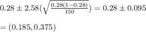 0.28\pm 2.58(\sqrt{\frac{0.28(1-0.28)}{150}}) = 0.28\pm 0.095\\\\=(0.185,0.375)