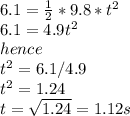 6.1=\frac{1}{2}*9.8*t^2\\6.1=4.9t^2\\hence\\t^2=6.1/4.9\\t^2=1.24\\t=\sqrt{1.24}=1.12s