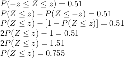 P(-z\leq Z\leq z)=0.51\\P(Z\leq z)-P(Z\leq -z)=0.51\\P(Z\leq z)-[1-P(Z\leq z)]=0.51\\2P(Z\leq z)-1=0.51\\2P(Z\leq z)=1.51\\P(Z\leq z)=0.755