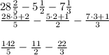28\frac{2}{5}  - 5\frac{1}{2} -7\frac{1}{3} \\\frac{28 \cdot 5+2}{5}  - \frac{5 \cdot 2+1}{2} -\frac{7 \cdot 3+1}{3} \\\\\frac{142}{5}  - \frac{11}{2} -\frac{22}{3} \\