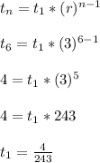 t_n = t_1*(r)^{n-1}\\\\t_{6} = t_1*(3)^{6-1}\\\\4 = t_1*(3)^{5}\\\\4 = t_1*243\\\\t_1 = \frac{4}{243}