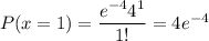 P(x=1)= \dfrac{e^{-4}4^1}{1!} = 4e^{-4}
