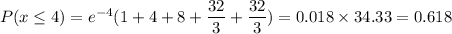 P(x\le4)=e^{-4}(1+4+8+\dfrac{32}{3}+\dfrac{32}{3})=0.018\times34.33 = 0.618