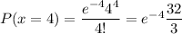 P(x=4)= \dfrac{e^{-4}4^4}{4!} = e^{-4}\dfrac{32}{3}