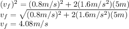 (v_{f}) ^{2}=(0.8m/s)^{2}+2(1.6m/s^{2} )(5m)\\ v_{f}=\sqrt{(0.8m/s)^{2}+2(1.6m/s^{2} )(5m)}\\ v_{f}=4.08m/s