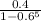 \frac{0.4}{1 - 0.6^{5} }