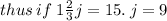 thus \: if \: 1  \frac{2}{3}j = 15. \: j = 9