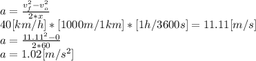 a=\frac{v_{f}^{2}-v_{o}^{2} }{2*x} \\40[km/h]*[1000m/1km]*[1h/3600s]=11.11[m/s]\\a=\frac{11.11^{2}-0 }{2*60}\\a=1.02[m/s^2]