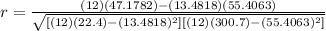 r=\frac{(12)(47.1782)-(13.4818)(55.4063)}{\sqrt{[(12)(22.4)-(13.4818)^2][(12)(300.7)-(55.4063)^2]} }