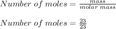 Number\;of\;moles = \frac{mass}{molar\;mass}\\\\Number\;of\;moles = \frac{23}{23}