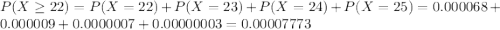 P(X \geq 22) = P(X = 22) + P(X = 23) + P(X = 24) + P(X = 25) =  0.000068 + 0.000009 + 0.0000007 + 0.00000003 = 0.00007773