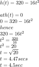 h(t)=320-16t^{2}\\\\at  h(t)=0\\0=320-16t^{2}\\hence \\320=16t^{2}\\t^{2}=\frac{320}{16}\\ t^{2}=20\\t=\sqrt{20}\\ t=4.47secs\\t=4.5sec\\