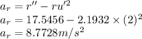 a_r=r''-ru'^2\\a_r=17.5456-2.1932\times (2)^2\\a_r=8.7728 m/s^2