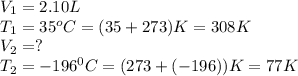 V_1=2.10L\\T_1=35^oC=(35+273)K=308K\\V_2=?\\T_2=-196^0C=(273+(-196))K=77K
