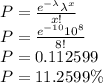 P=\frac{e^{-\lambda}\lambda^{x}}{x!}\\ P=\frac{e^{-10}10^{8}}{8!}\\P=0.112599\\P=11.2599\%