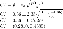 CI=\hat{p} \pm z_{\alpha}\sqrt{\frac{p(1-p)}{n}}\\CI=0.36 \pm 2.33\sqrt{\frac{0.36(1-0.36)}{200}}\\CI=0.36 \pm 0.07899\\CI=(0.2810,0.4389)