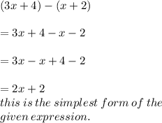 (3x + 4) - (x + 2)  \\  \\  = 3x + 4 - x - 2 \\  \\  = 3x - x + 4 - 2 \\  \\  = 2x + 2 \\  this \: is \: the \: simplest \: form \: of \: the \:  \\ given \: expression.
