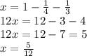 x=1-\frac{1}{4}-\frac{1}{3}\\  12x=12-3-4\\12x=12-7=5\\x=\frac{5}{12}