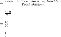 = \frac{Total\ children\ who\ bring\ lunchbox}{Total\ children} \\\\= \frac{8+2}{20} \\\\= \frac{10}{20} \\\\= \frac{1}{2}