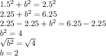 1.5^2+b^2=2.5^2\\2.25 + b^2 = 6.25\\2.25 - 2.25 + b^2 = 6.25 - 2.25\\b^2=4\\\sqrt{b^2}=\sqrt{4}\\b=2