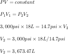 PV=constant\\\\P_1V_1=P_2V_2\\\\3,000psi\times 18L=14.7psi\times V_2\\\\V_2=3,000psi\times 18L/14.7psi\\\\V_2=3,673.47L