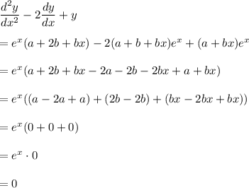 \dfrac{d^2y}{dx^2}-2\dfrac{dy}{dx}+y\\ \\=e^x(a+2b+bx)-2(a+b+bx)e^x+(a+bx)e^x\\ \\=e^x(a+2b+bx-2a-2b-2bx+a+bx)\\ \\=e^x((a-2a+a)+(2b-2b)+(bx-2bx+bx))\\ \\=e^x(0+0+0)\\ \\=e^x\cdot 0\\ \\=0