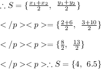 \therefore S = \{\frac{x_1+x_2}{2}, \:\:\frac{y_1+y_2}{2}\} \\\\= \{\frac{2 +6}{2}, \:\:\frac{3+10}{2}\} \\\\= \{\frac{8}{2}, \:\:\frac{13}{2}\} \\\\\therefore S= \{4, \:\:6.5\} \\\\