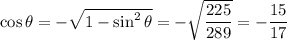 \cos{\theta}=-\sqrt{1-\sin^2{\theta}}=-\sqrt{\dfrac{225}{289}}=-\dfrac{15}{17}