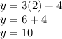 y = 3 (2) +4\\y = 6 + 4\\y = 10