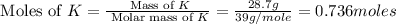 \text{ Moles of }K=\frac{\text{ Mass of }K}{\text{ Molar mass of }K}=\frac{28.7g}{39g/mole}=0.736moles
