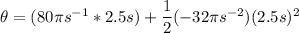 \theta = (80\pi s^{-1} *2.5s)+\dfrac{1}{2} (-32\pi s^{-2})(2.5s)^2