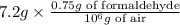 7.2g\times \frac{0.75g\text{ of formaldehyde}}{10^6g\text{ of air}}