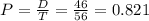 P = \frac{D}{T} = \frac{46}{56} = 0.821