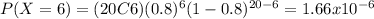 P(X=6)=(20C6)(0.8)^{6} (1-0.8)^{20-6}=1.66x10^{-6}