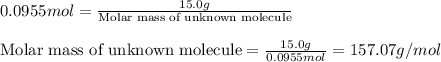 0.0955mol=\frac{15.0g}{\text{Molar mass of unknown molecule}}\\\\\text{Molar mass of unknown molecule}=\frac{15.0g}{0.0955mol}=157.07g/mol