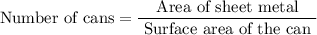 $\text { Number of cans} =\frac{\text { Area of sheet metal }}{\text { Surface area of the can }}