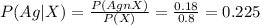 P(Ag|X) = \frac{P(AgnX)}{P(X)}= \frac{0.18}{0.8}= 0.225